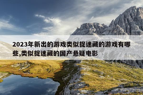 2023年新出的游戏类似捉迷藏的游戏有哪些,类似捉迷藏的国产悬疑电影插图