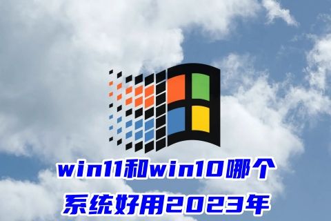 win11和win10哪个系统好用2023年 win10和win11哪个流畅干净