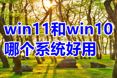 win11和win10哪个系统好用 win11和win10哪个流畅